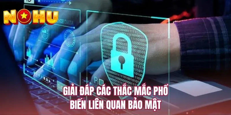 Giải đáp các thắc mắc phổ biến liên quan bảo mật