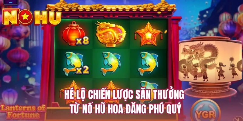 Hé lộ chiến lược săn thưởng từ nổ hũ Hoa đăng phú quý