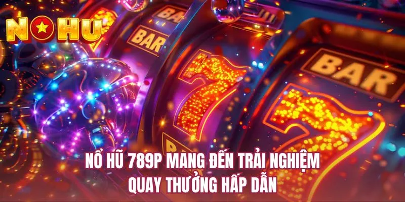 Nổ hũ 789P mang đến trải nghiệm quay thưởng hấp dẫn