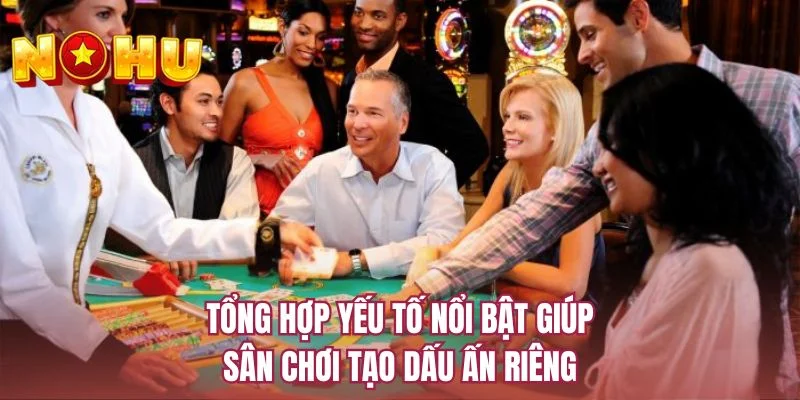Tổng hợp yếu tố nổi bật giúp sân chơi tạo dấu ấn riêng
