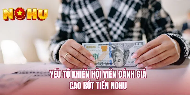 Yếu tố khiến hội viên đánh giá cao rút tiền NOHU